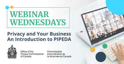 Webinar Wednesdays - Privacy and Your Business - An Introduction to PIPEDA with the Office of the Privacy Commissioner of Canada | Images: Webinar Wednesdays logo, a laptop with a virtual meeting, Office of the Privacy Commissioner of Canada / Commissariat à la protection de la vie privée du Canada logo